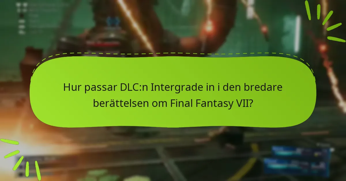 Hur passar DLC:n Intergrade in i den bredare berättelsen om Final Fantasy VII?